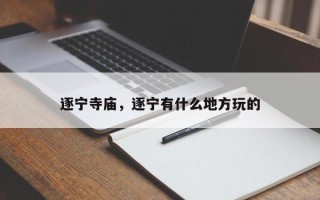 逐宁寺庙，逐宁有什么地方玩的
